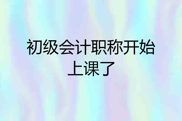 初级会计职称开始上课了