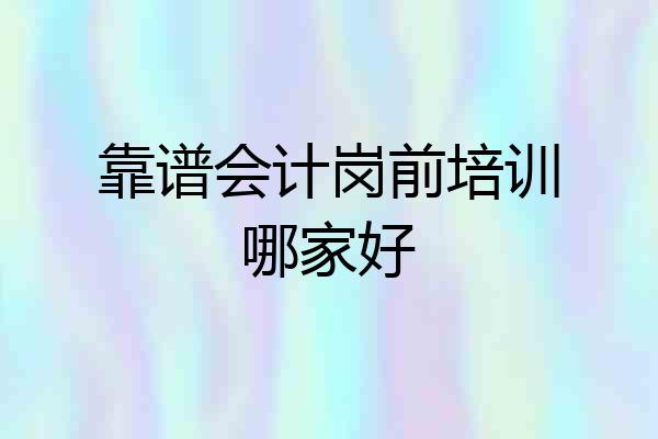 靠谱会计岗前培训哪家好