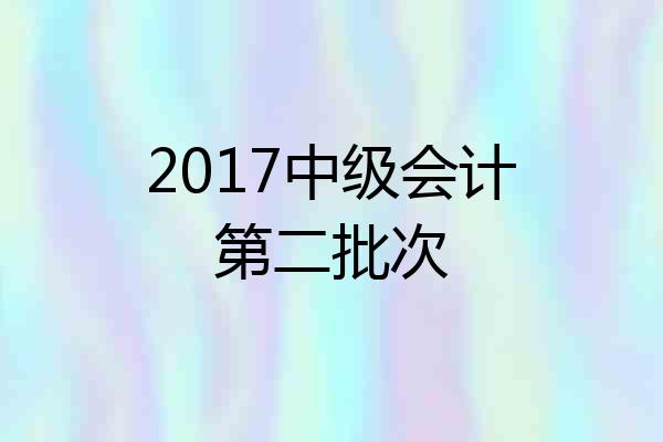 2017中级会计第二批次