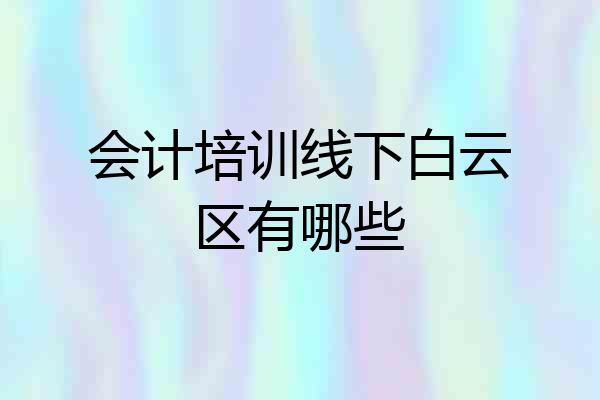 会计培训线下白云区有哪些