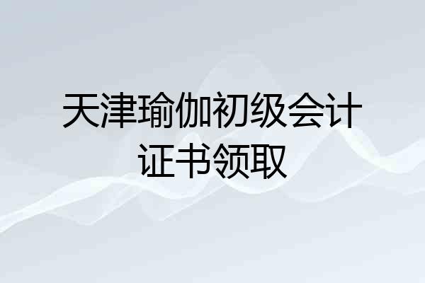 天津瑜伽初级会计证书领取