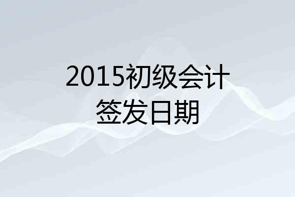 2015初级会计签发日期