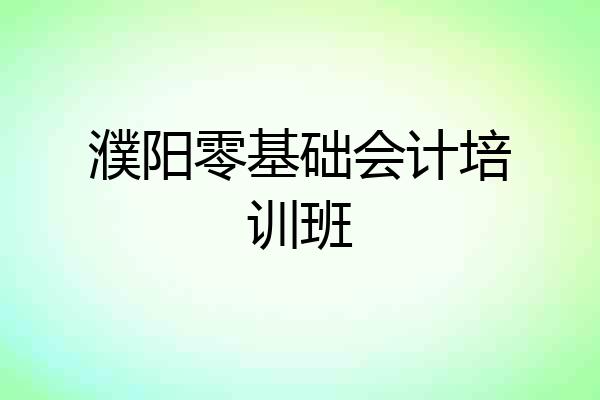 濮阳零基础会计培训班