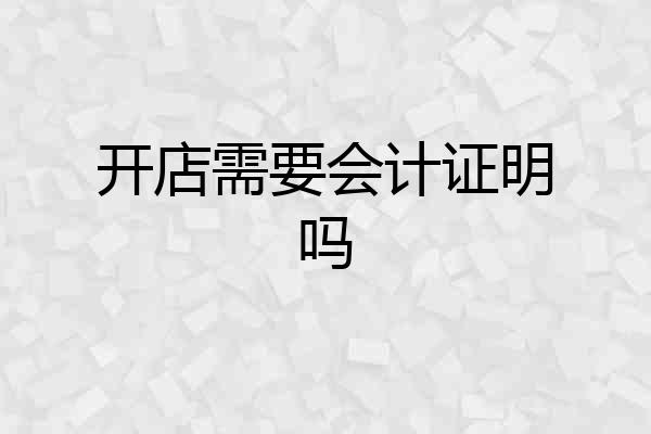 开店需要会计证明吗