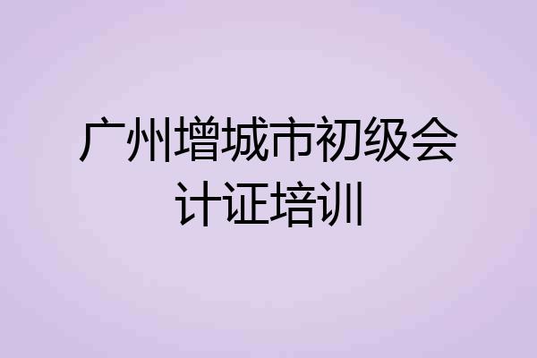 广州增城市初级会计证培训