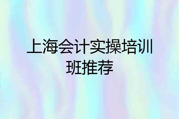 上海会计实操培训班推荐