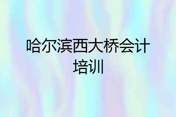 哈尔滨西大桥会计培训