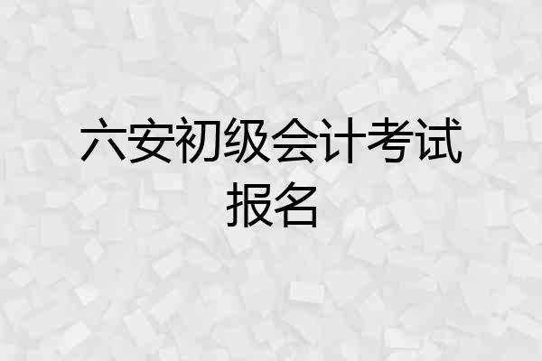 六安初级会计考试报名