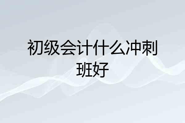 初级会计什么冲刺班好