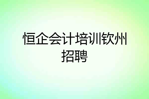 恒企会计培训钦州招聘