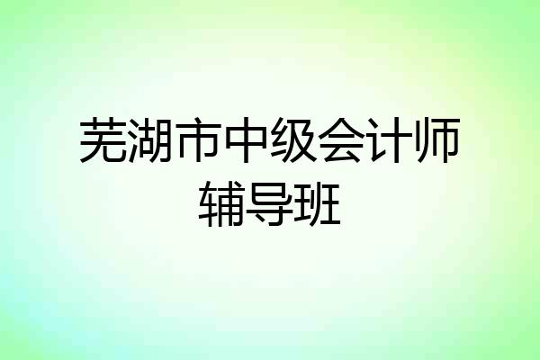 芜湖市中级会计师辅导班