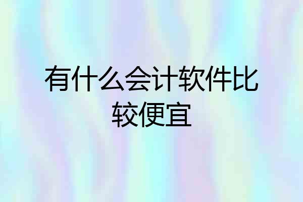 有什么会计软件比较便宜