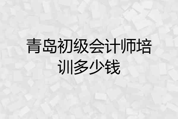 青岛初级会计师培训多少钱