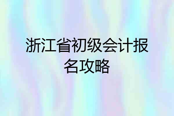 浙江省初级会计报名攻略