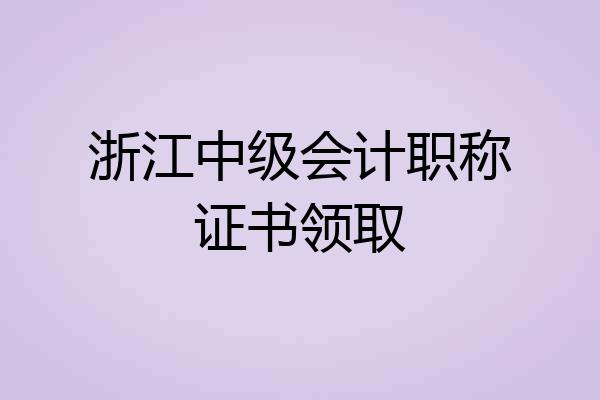 浙江中级会计职称证书领取