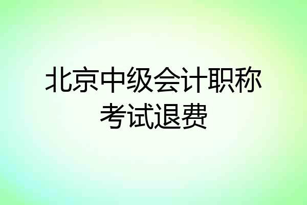 北京中级会计职称考试退费