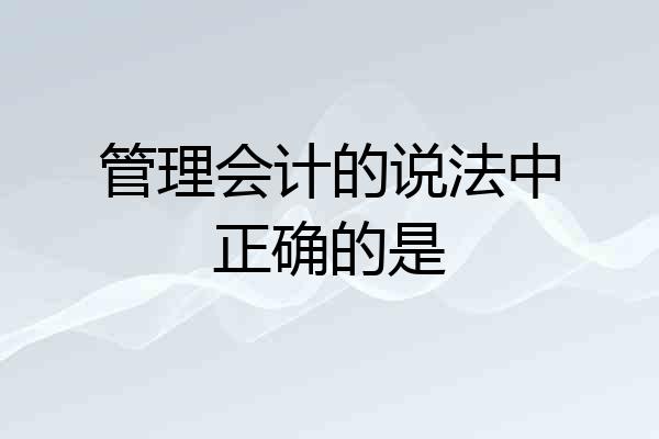 管理会计的说法中正确的是