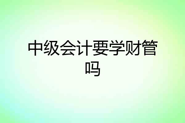中级会计要学财管吗