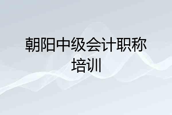 朝阳中级会计职称培训