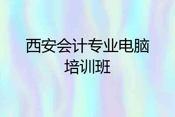 西安会计专业电脑培训班