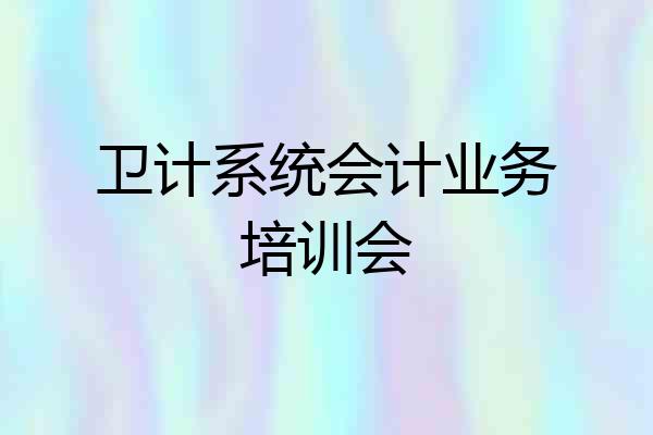 卫计系统会计业务培训会