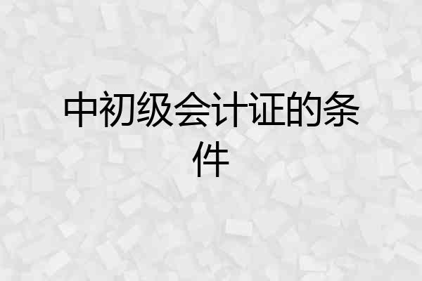 中初级会计证的条件