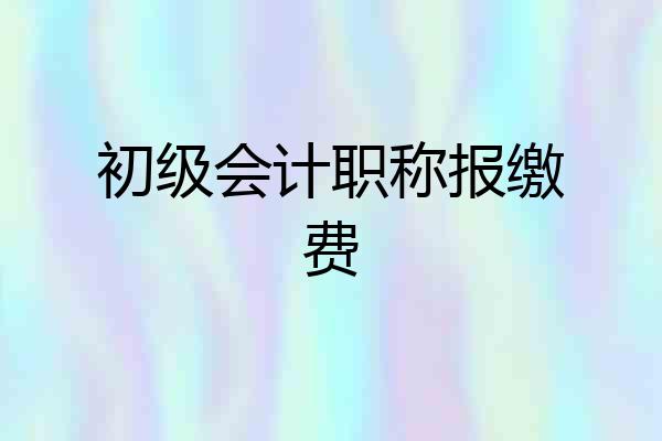 初级会计职称报缴费