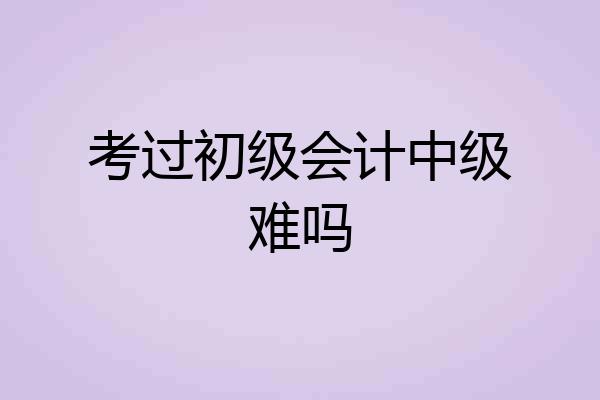 考过初级会计中级难吗
