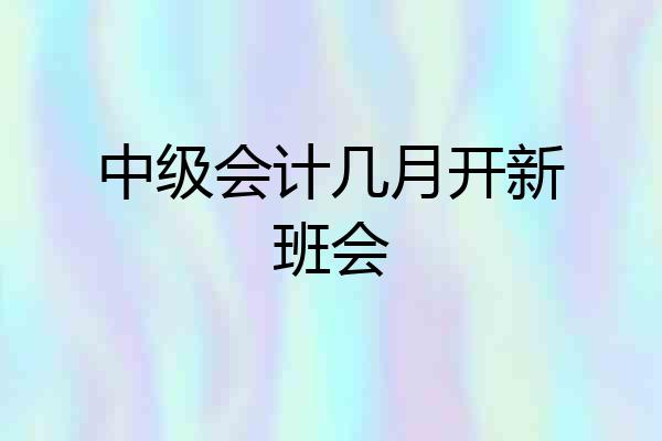 中级会计几月开新班会