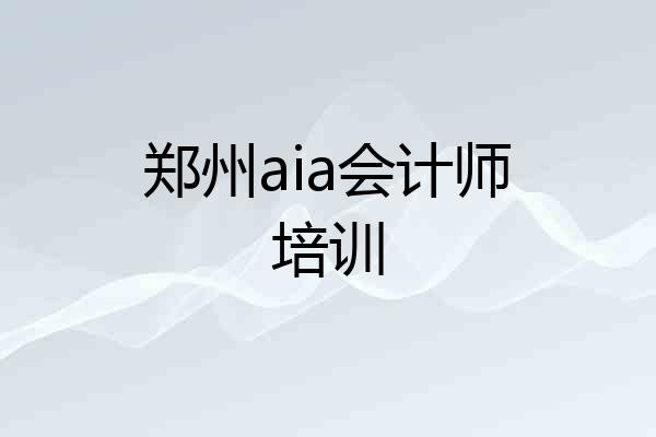 郑州aia会计师培训