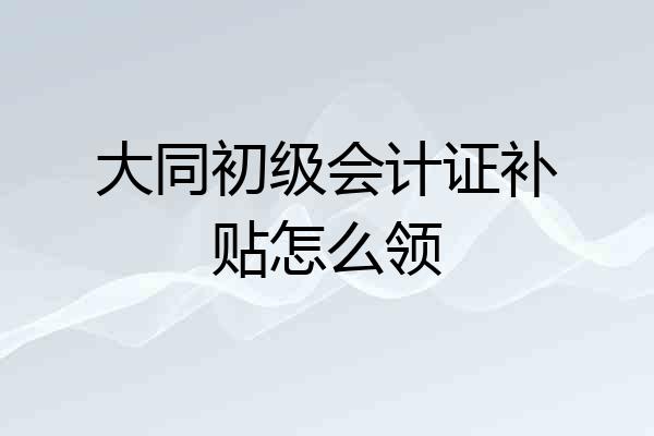 大同初级会计证补贴怎么领