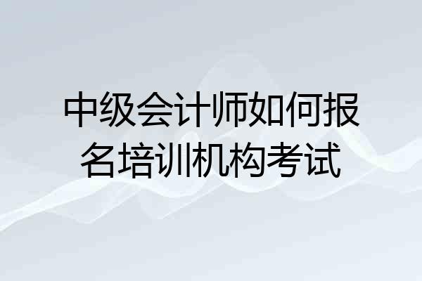 中级会计师如何报名培训机构考试