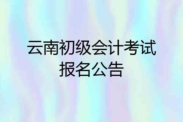 云南初级会计考试报名公告