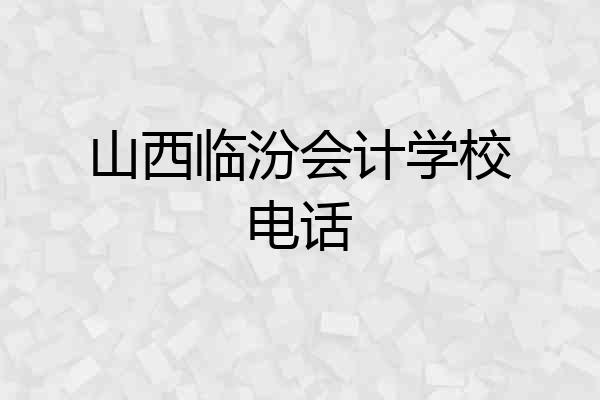 山西临汾会计学校电话