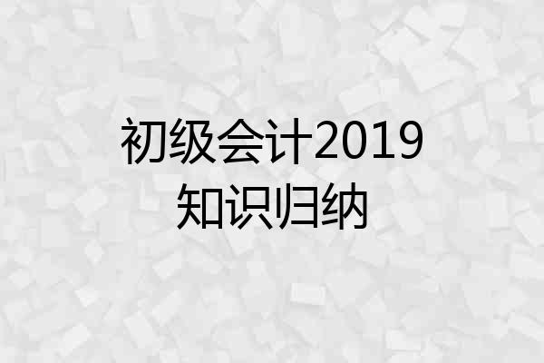 初级会计2019知识归纳