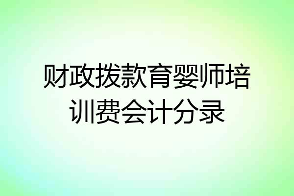 财政拨款育婴师培训费会计分录