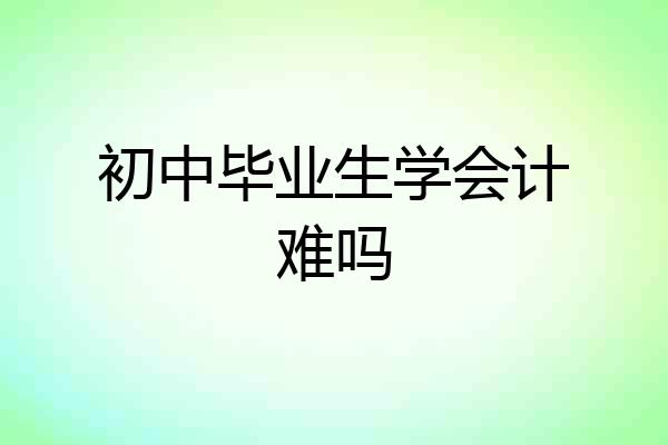 初中毕业生学会计难吗
