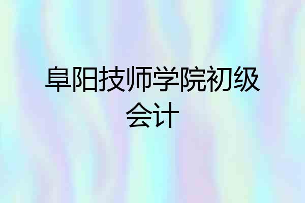 阜阳技师学院初级会计