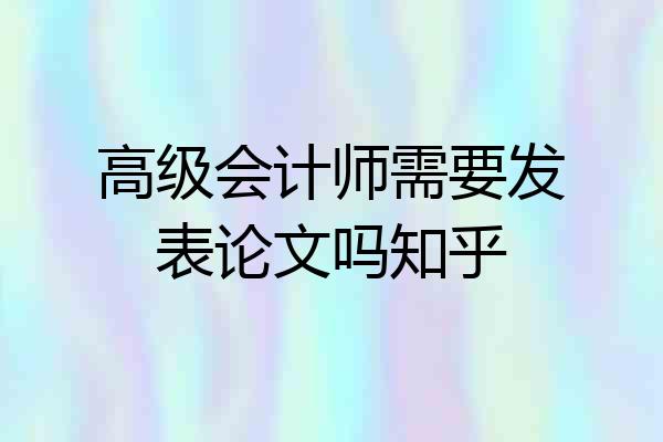 高级会计师需要发表论文吗知乎