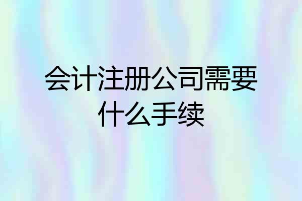 会计注册公司需要什么手续