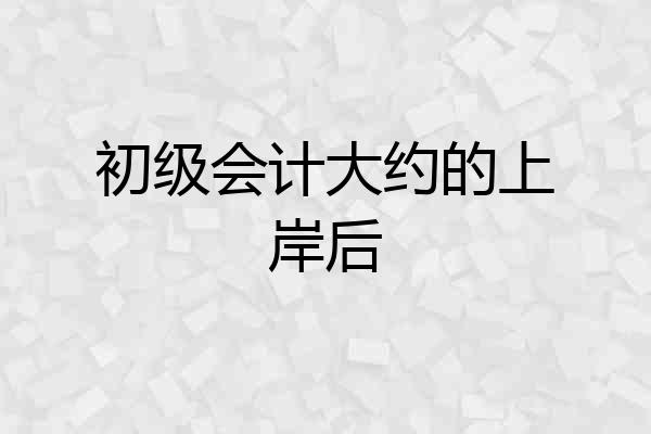 初级会计大约的上岸后