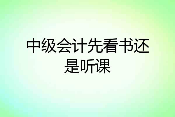 中级会计先看书还是听课