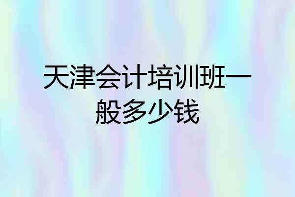 天津会计培训班一般多少钱