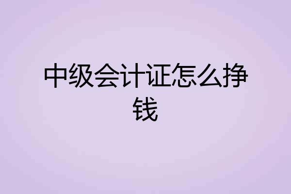 中级会计证怎么挣钱