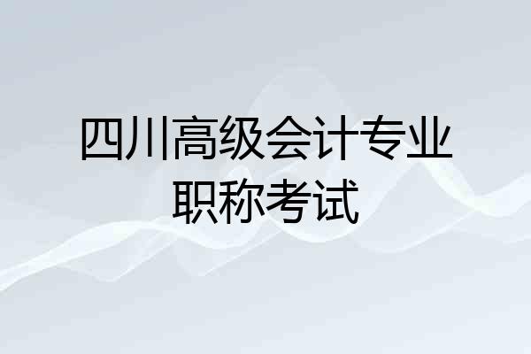 四川高级会计专业职称考试