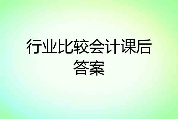 行业比较会计课后答案