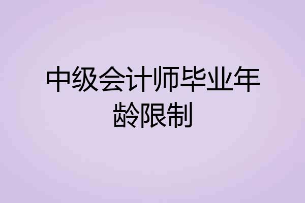 中级会计师毕业年龄限制