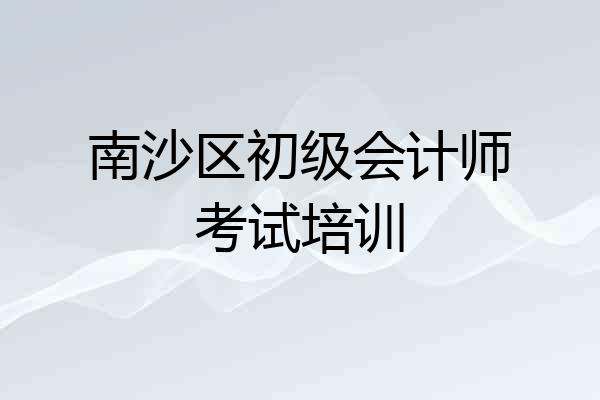 南沙区初级会计师考试培训