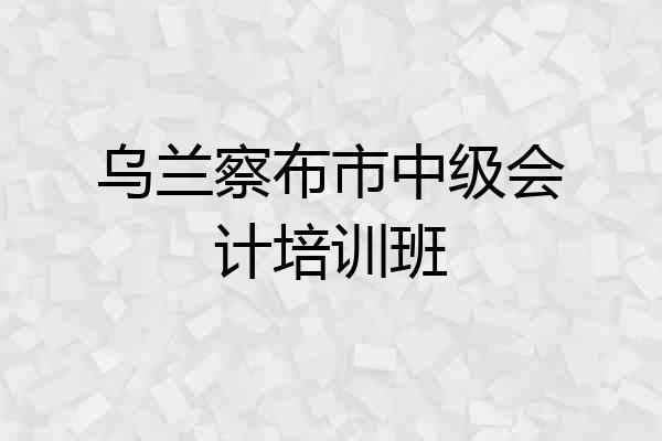 乌兰察布市中级会计培训班