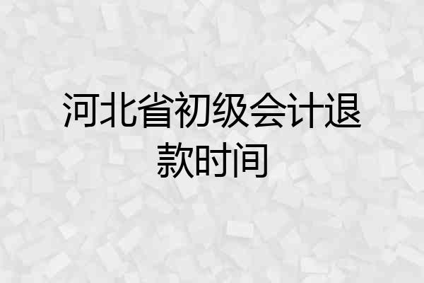 河北省初级会计退款时间